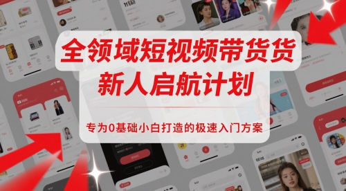 全领域短视频带货新人启航计划，专为0基础小白打造的极速入门方案-暮鸦资源网