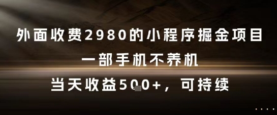 外面收费2980的小程序掘金项目，一部手机不养机，当天收益5张+，可持续【揭秘】-暮鸦资源网