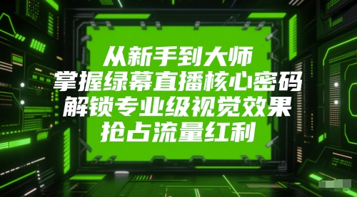 从新手到大师，掌握绿幕直播核心密码，解锁专业级视觉效果，抢占流量红利-暮鸦资源网