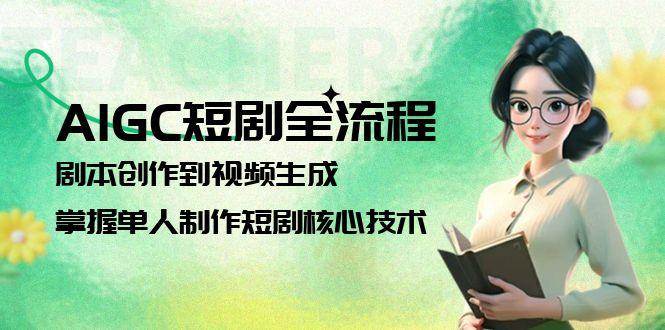 AIGC短剧全流程：剧本创作到视频生成，掌握单人制作短剧核心技术-暮鸦资源网