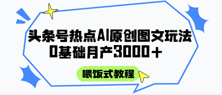 头条号热点AI图文攻略，喂饭式教程+0基础月产3000+-暮鸦资源网
