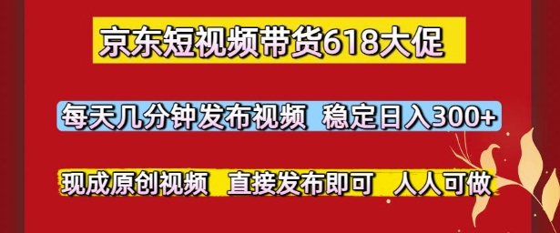 京东短视频带货618大促，每天几分钟发布视频，稳定日入3张+，现成原创视频，直接发布即可【揭秘】-暮鸦资源网