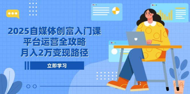 2025自媒体创富入门课，平台运营全攻略，月入2万变现路径-暮鸦资源网