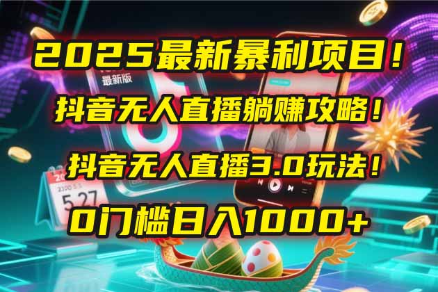 2025最新暴利项目！抖音无人直播躺赚攻略！抖音无人直播3.0玩法！0门槛…-暮鸦资源网