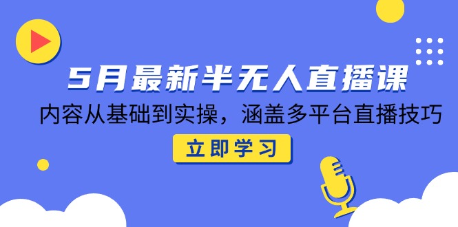 5月最新半无人直播课，内容从基础到实操，涵盖多平台直播技巧-暮鸦资源网