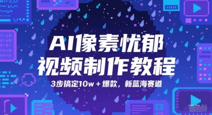 AI像素忧郁视频制作教程，3步搞定10w+爆款，新蓝海赛道-暮鸦资源网