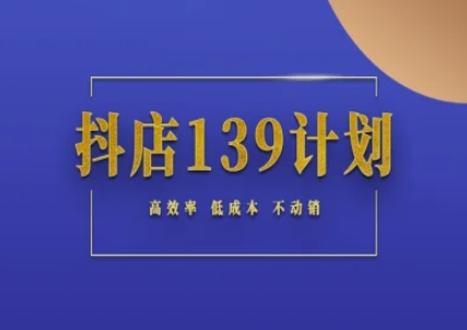 抖店139计划实录手册不动销起店实操方法论，高效率低成本不动销-暮鸦资源网