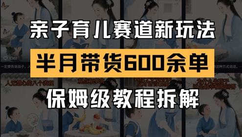 AI亲子育儿赛道新玩法，新号半个月带货600多单，保姆级教程拆解-暮鸦资源网