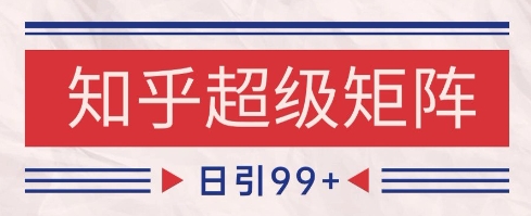 知乎超级矩阵玩法引流高质量精准粉SEO覆盖，日变现1k+【揭秘】-暮鸦资源网