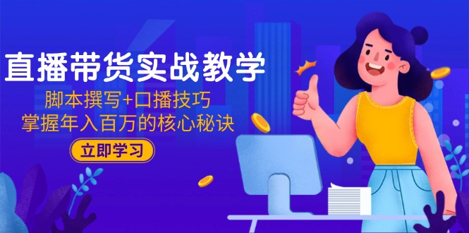 直播带货实战教学：脚本撰写+口播技巧，掌握年入百万的核心秘诀-暮鸦资源网