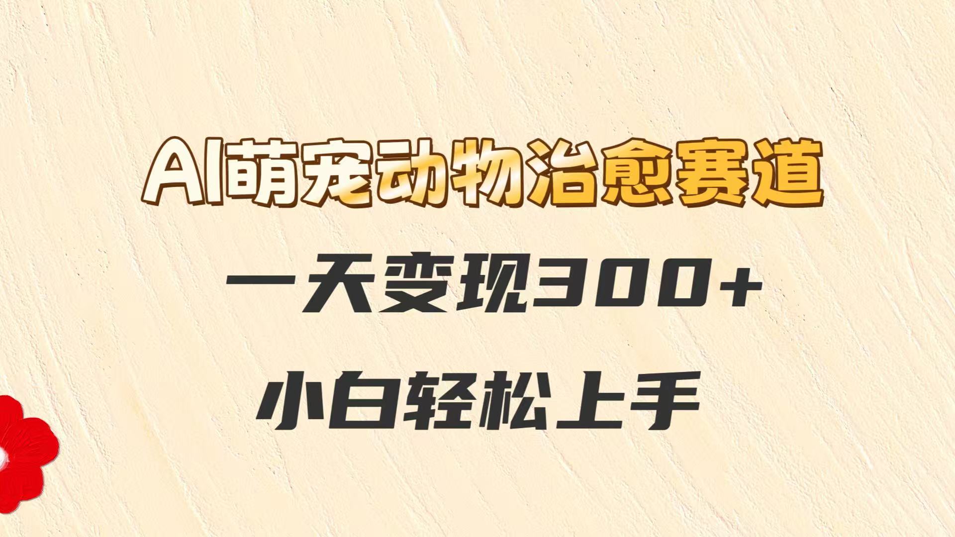 AI萌宠动物治愈赛道，一天变现300+，小白轻松上手-暮鸦资源网
