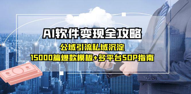 AI软件变现全攻略：公域引流私域沉淀，15000篇爆款模板+多平台SOP指南-暮鸦资源网