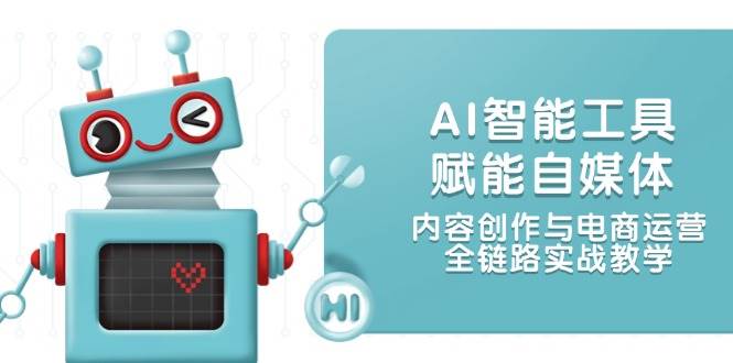 AI智能工具赋能自媒体，内容创作与电商运营，全链路实战教学-暮鸦资源网