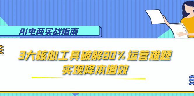 AI电商实战指南：3大核心工具破解80%运营难题，实现降本增效-暮鸦资源网