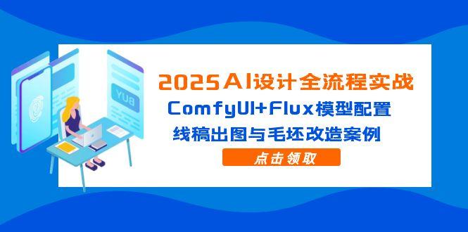 2025AI设计全流程实战：ComfyUI+Flux模型配置，线稿出图与毛坯改造案例-暮鸦资源网