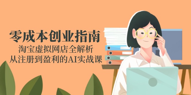 零成本创业指南：淘宝虚拟网店全解析，从注册到盈利的AI实战课-暮鸦资源网