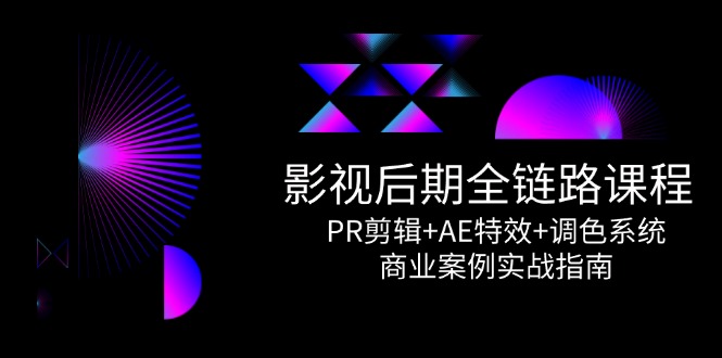 影视后期全链路课程，PR剪辑+AE特效+调色系统，商业案例实战指南-暮鸦资源网