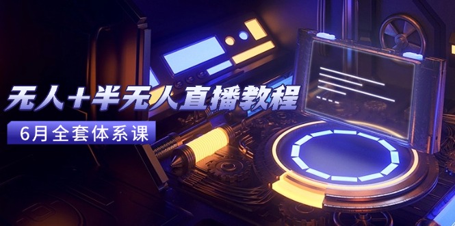 无人+半无人直播教程：AI工具+场景搭建，0到1掌握核心技术(6月更新-暮鸦资源网