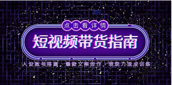 2025短视频带货指南，人设账号搭建，爆款文案创作，表现力速成训练-暮鸦资源网
