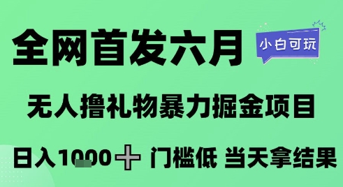 全网首发六月，无人撸礼物暴力掘金项目，日入1K+门槛低，当天拿结果，小白可玩【揭秘】-暮鸦资源网